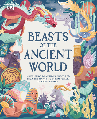 Beasts of the Ancient World: A Kids' Guide to Mythical Creatures, from the Sphynx to the Minotaur, Dragons to Baku - Marchella Ward