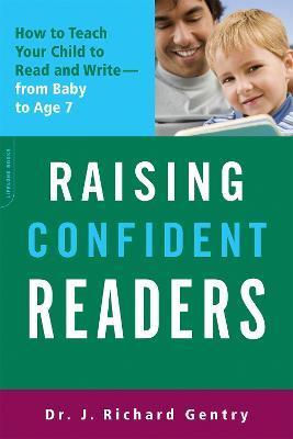 Raising Confident Readers: How to Teach Your Child to Read and Write -- From Baby to Age 7 - J. Richard Gentry