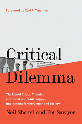 Critical Dilemma: The Rise of Critical Theories and Social Justice Ideology--Implications for the Church and Society - Neil Shenvi