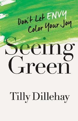 Seeing Green: Don't Let Envy Color Your Joy - Tilly Dillehay