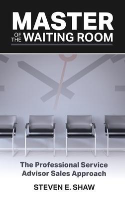 Master of the Waiting Room: The Professional Service Advisor Sales Approach - Steven Shaw