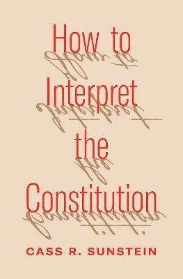 How to Interpret the Constitution - Cass R. Sunstein