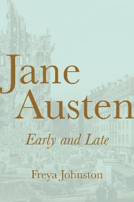 Jane Austen, Early and Late - Freya Johnston