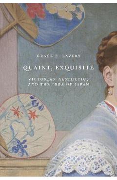 Coperta cărții 'Quaint, Exquisite: Victorian Aesthetics and the Idea of Japan - Grace Elisabeth Lavery'