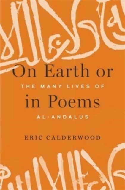 Coperta cărții 'On Earth or in Poems: The Many Lives of Al-Andalus - Eric Calderwood'