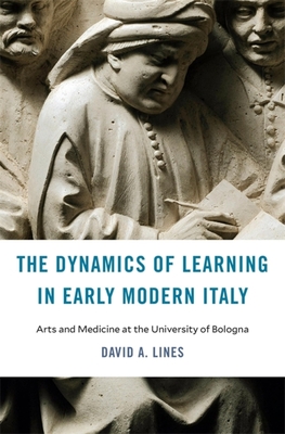 The Dynamics of Learning in Early Modern Italy: Arts and Medicine at the University of Bologna - David A. Lines