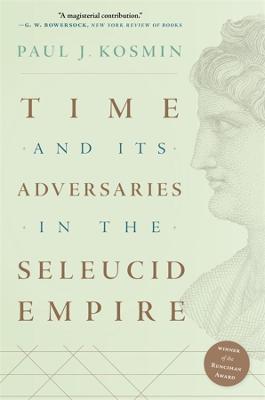 Time and Its Adversaries in the Seleucid Empire - Paul J. Kosmin