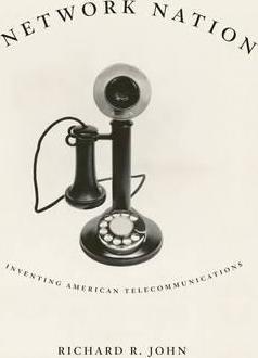 Network Nation: Inventing American Telecommunications - Richard R. John
