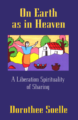 On Earth as in Heaven: A Liberation Spirituality of Sharing - Dorothee Soelle