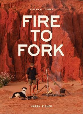 Fire to Fork: Adventure Cooking - Harry Fisher
