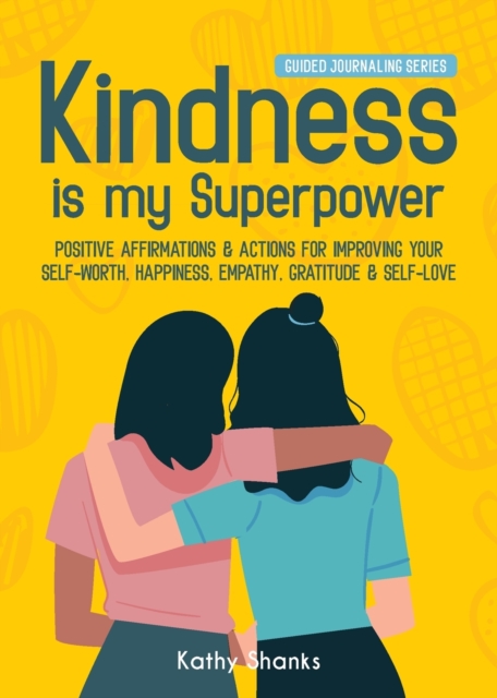 Kindness is my Superpower: Positive Affirmations and Actions for Improving your Self-Worth, Happiness, Empathy, Gratitude and Self-Love - Kathy Shanks