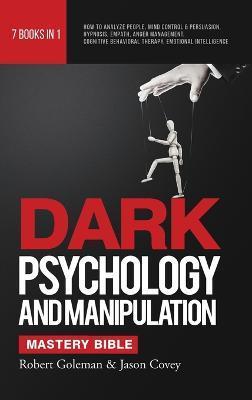 DARK PSYCHOLOGY AND MANIPULATION MASTERY BIBLE 7 Books in 1: How to Analyze People, Mind Control & Persuasion, Hypnosis, Empath, Anger Management, Cog - Robert Goleman