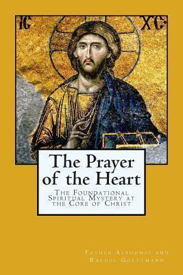 The Prayer of the Heart: The Foundational Spiritual Mystery at the Core of Christ - Theodore And Rebecca Nottingham