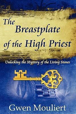 The Breastplate of the High Priest - Unlocking the Mystery of the Living Stones - Gwen Mouliert