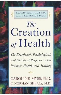 Coperta cărții 'The Creation of Health: The Emotional, Psychological, and Spiritual Responses That Promote Health and Healing -'