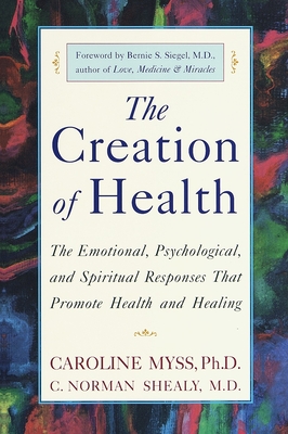 The Creation of Health: The Emotional, Psychological, and Spiritual Responses That Promote Health and Healing - Caroline Myss