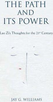 The Path and Its Power: Lao Zi's Thoughts for the 21st Century - Jay G. Williams
