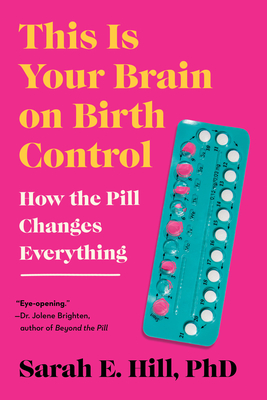 This Is Your Brain on Birth Control: How the Pill Changes Everything - Sarah Hill