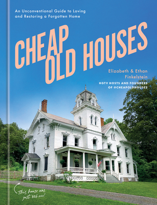 Cheap Old Houses: An Unconventional Guide to Loving and Restoring a Forgotten Home - Elizabeth Finkelstein