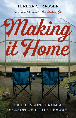 Making It Home: Life Lessons from a Season of Little League - Teresa Strasser