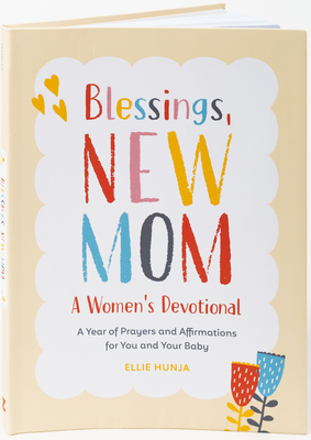 Blessings, New Mom: A Women's Devotional: A Year of Prayers and Affirmations for You and Your Baby - Ellie Hunja