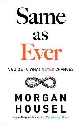 Same as Ever: A Guide to What Never Changes - Morgan Housel