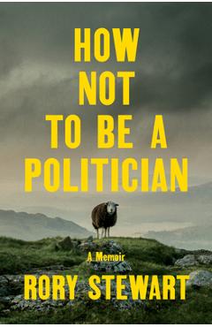 Poza produsului How Not to Be a Politician: A Memoir - Rory Stewart