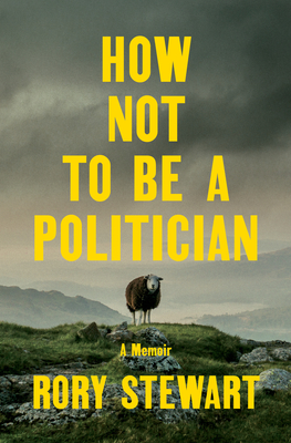 How Not to Be a Politician: A Memoir - Rory Stewart