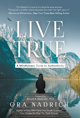Live True: A Mindfulness Guide to Authenticity - Ora Nadrich