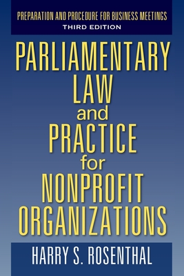 Parliamentary Law and Practice for Nonprofit Organizations: Preparation and Procedure for Business Meetings Third Edition - Harry S. Rosenthal