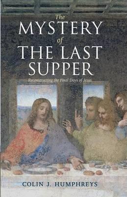 The Mystery of the Last Supper: Reconstructing the Final Days of Jesus - Colin J. Humphreys