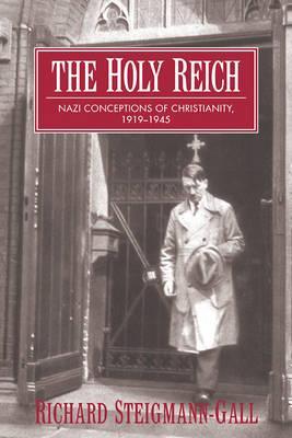The Holy Reich: Nazi Conceptions of Christianity, 1919 1945 - Richard Steigmann-gall