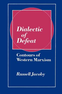 Dialectic of Defeat: Contours of Western Marxism - Russell Jacoby