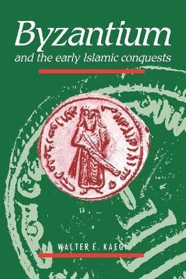 Byzantium and the Early Islamic Conquests - Walter E. Kaegi