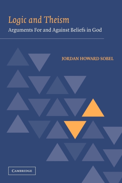 Logic and Theism: Arguments for and Against Beliefs in God - Jordan Howard Sobel