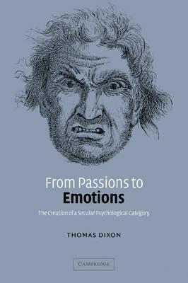 From Passions to Emotions: The Creation of a Secular Psychological Category - Thomas Dixon
