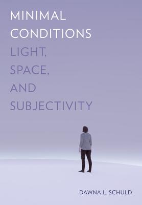 Minimal Conditions: Light, Space, and Subjectivity - Dawna L. Schuld