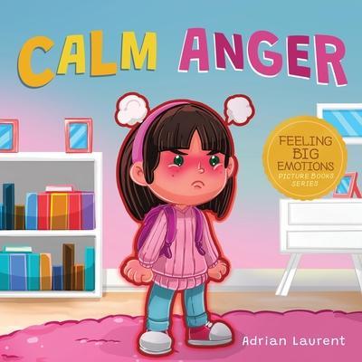 Calm Anger: A Colorful Kids Picture Book for Temper Tantrums, Anger Management and Angry Children Age 2 to 6, 3 to 5 - Adrian Laurent