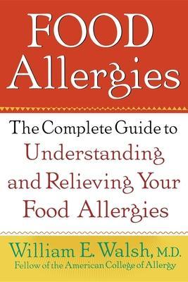 Food Allergies: The Complete Guide to Understanding and Relieving Your Food Allergies - William E. Walsh