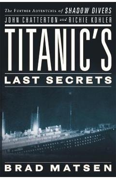 Poza produsului Titanic's Last Secrets: The Further Adventures of Shadow Divers John Chatterton and Richie Kohler - Brad Matsen