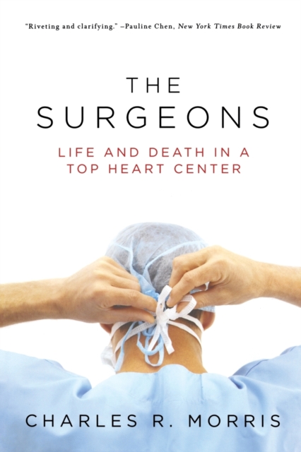 Surgeons: Life and Death in a Top Heart Center - Charles R. Morris