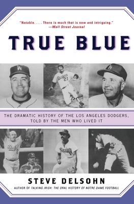 True Blue: The Dramatic History of the Los Angeles Dodgers, Told by the Men Who Lived It - Steve Delsohn