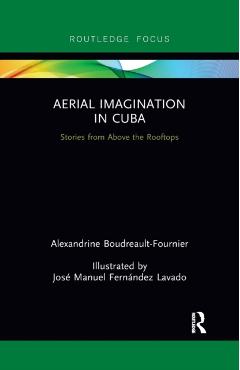 Coperta cărții 'Aerial Imagination in Cuba: Stories from Above the Rooftops - Alexandrine Boudreault-fournier'