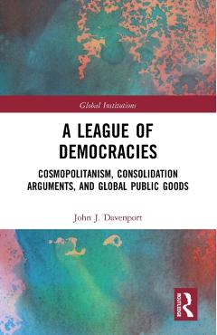 Poza produsului A League of Democracies: Cosmopolitanism, Consolidation Arguments, and Global Public Goods - John J. Davenport