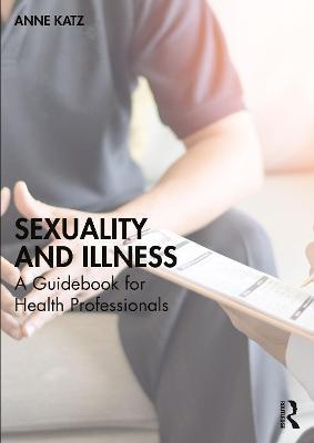 Sexuality and Illness: A Guidebook for Health Professionals - Anne Katz