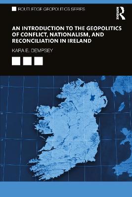An Introduction to the Geopolitics of Conflict, Nationalism, and Reconciliation in Ireland - Kara E. Dempsey