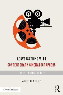 Conversations with Contemporary Cinematographers: The Eye Behind the Lens - Jacqueline B. Frost