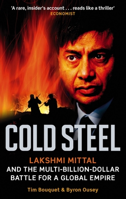 Cold Steel: Lakshmi Mittal and the Multi-Billion-Dollar Battle for a Global Empire - Tim Bouquet