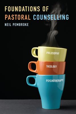 Foundations of Pastoral Counselling: Integrating Philosophy, Theology, and Psychotherapy - Neil Pembroke