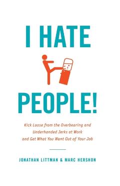 Poza produsului I Hate People!: Kick Loose from the Overbearing and Underhanded Jerks at Work and Get What You Want Out of Your Job - Jonathan Littman